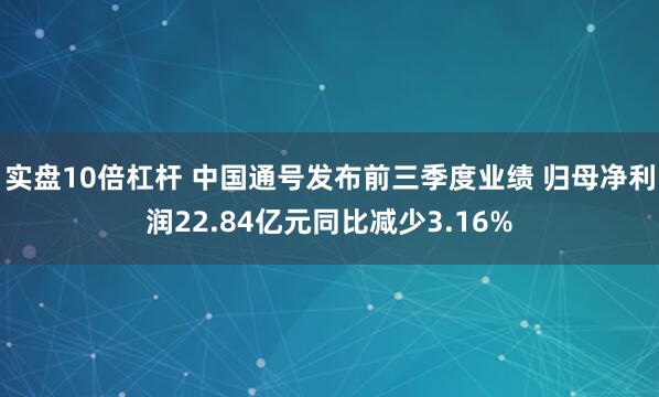 实盘10倍杠杆 中国通号发布前三季度业绩 归母净利润22.84亿元同比减少3.16%