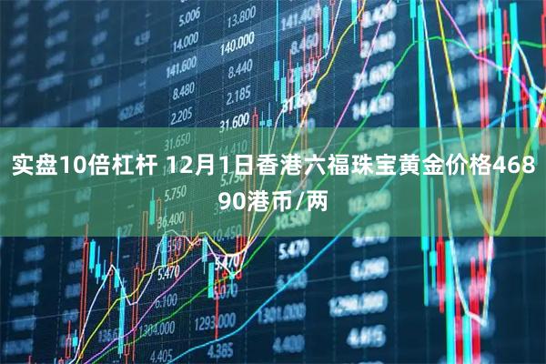 实盘10倍杠杆 12月1日香港六福珠宝黄金价格46890港币/两