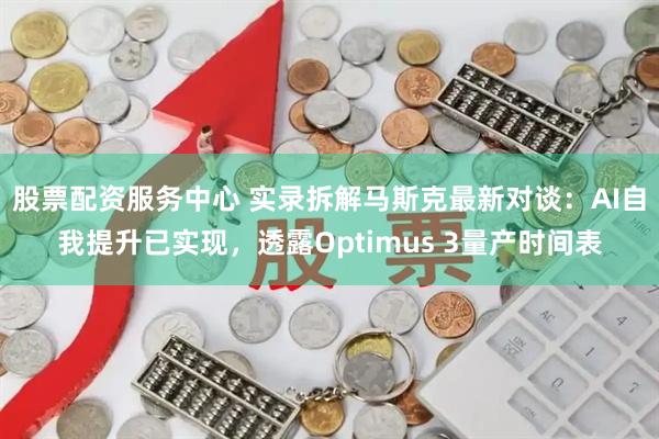 股票配资服务中心 实录拆解马斯克最新对谈：AI自我提升已实现，透露Optimus 3量产时间表